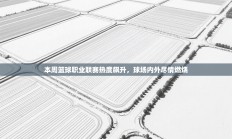 本周篮球职业联赛热度飙升，球场内外尽情燃烧