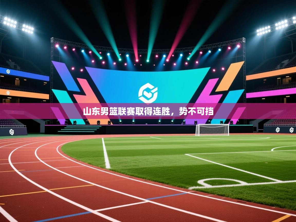 山东男篮联赛取得连胜，势不可挡