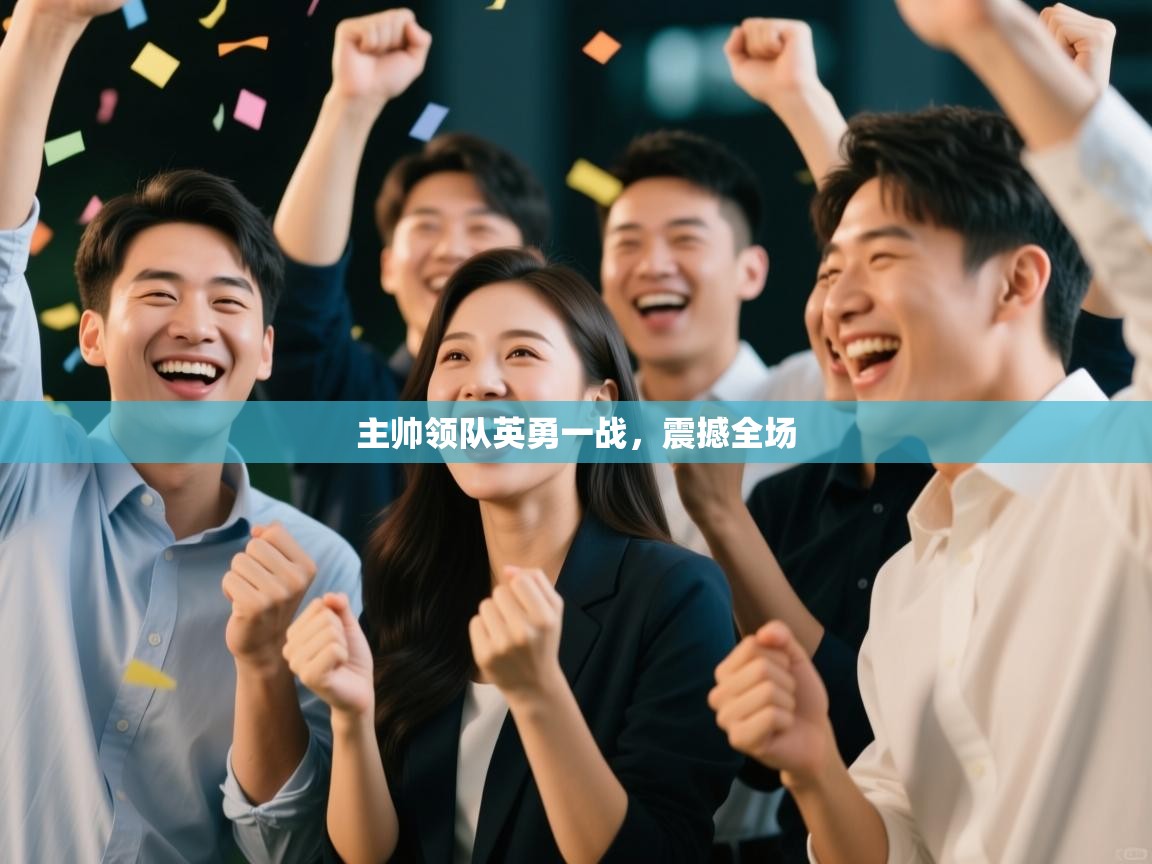 主帅领队英勇一战，震撼全场  第1张