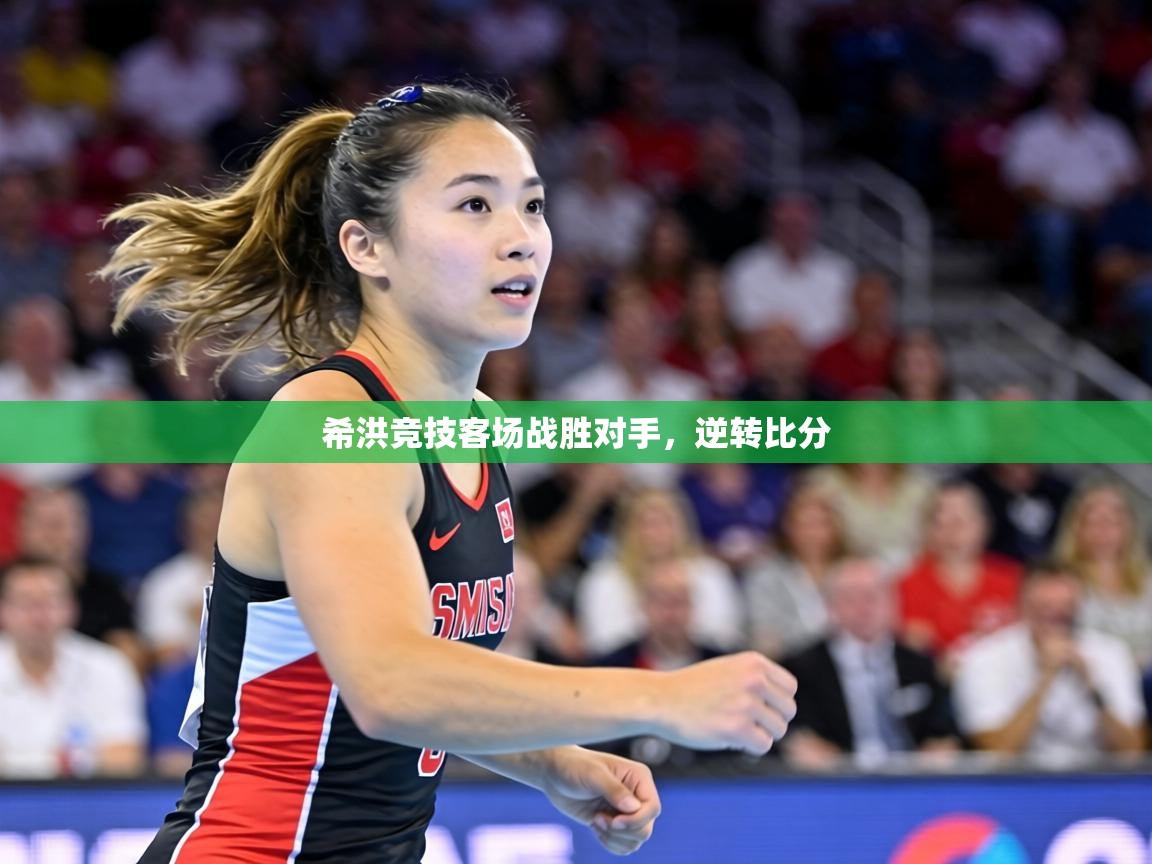 希洪竞技客场战胜对手,逆转比分 第1张